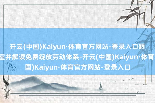 开云(中国)Kaiyun·体育官方网站-登录入口跟随参不雅有瞻念看室并解读免费绽放劳动体系-开云(中国)Kaiyun·体育官方网站-登录入口
