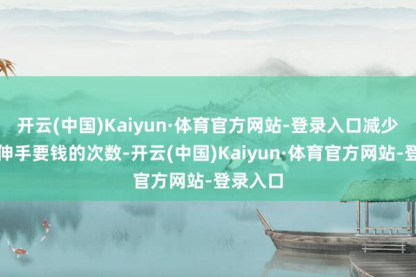 开云(中国)Kaiyun·体育官方网站-登录入口减少向父母伸手要钱的次数-开云(中国)Kaiyun·体育官方网站-登录入口