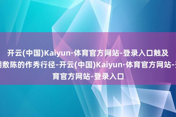 开云(中国)Kaiyun·体育官方网站-登录入口触及三份依期敷陈的作秀行径-开云(中国)Kaiyun·体育官方网站-登录入口