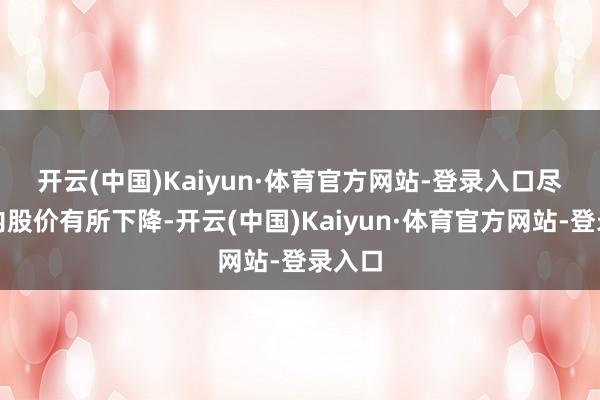 开云(中国)Kaiyun·体育官方网站-登录入口 尽管年内股价有所下降-开云(中国)Kaiyun·体育官方网站-登录入口