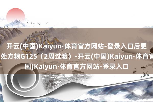 开云(中国)Kaiyun·体育官方网站-登录入口后更换为H家成犬肠谈处方粮G125(2周过渡)-开云(中国)Kaiyun·体育官方网站-登录入口