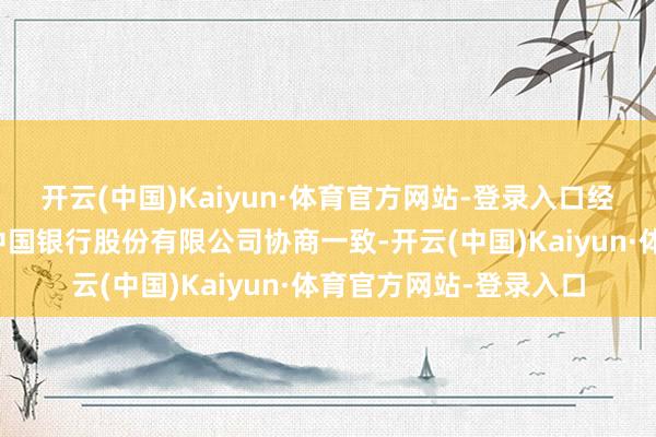 开云(中国)Kaiyun·体育官方网站-登录入口经与基金托管东说念主中国银行股份有限公司协商一致-开云(中国)Kaiyun·体育官方网站-登录入口
