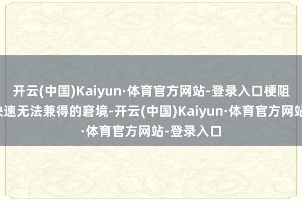 开云(中国)Kaiyun·体育官方网站-登录入口梗阻了高产与快速无法兼得的窘境-开云(中国)Kaiyun·体育官方网站-登录入口