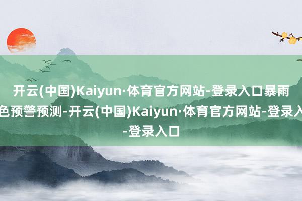 开云(中国)Kaiyun·体育官方网站-登录入口 暴雨蓝色预警 预测-开云(中国)Kaiyun·体育官方网站-登录入口