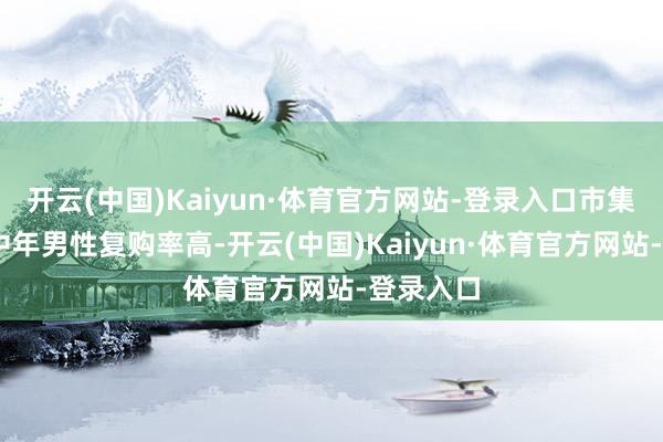 开云(中国)Kaiyun·体育官方网站-登录入口市集占比: 中年男性复购率高-开云(中国)Kaiyun·体育官方网站-登录入口