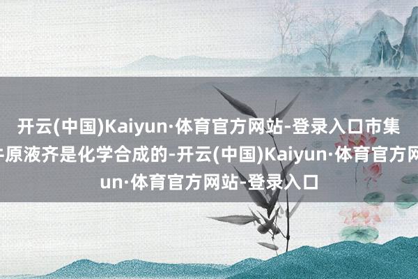 开云(中国)Kaiyun·体育官方网站-登录入口市集上许多的蜗牛原液齐是化学合成的-开云(中国)Kaiyun·体育官方网站-登录入口