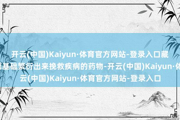 开云(中国)Kaiyun·体育官方网站-登录入口藏药是依托藏医学为表面基础繁衍出来挽救疾病的药物-开云(中国)Kaiyun·体育官方网站-登录入口