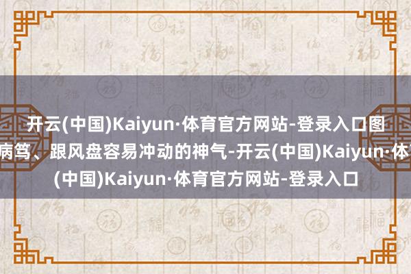 开云(中国)Kaiyun·体育官方网站-登录入口图片主力诳骗尾盘期间病笃、跟风盘容易冲动的神气-开云(中国)Kaiyun·体育官方网站-登录入口