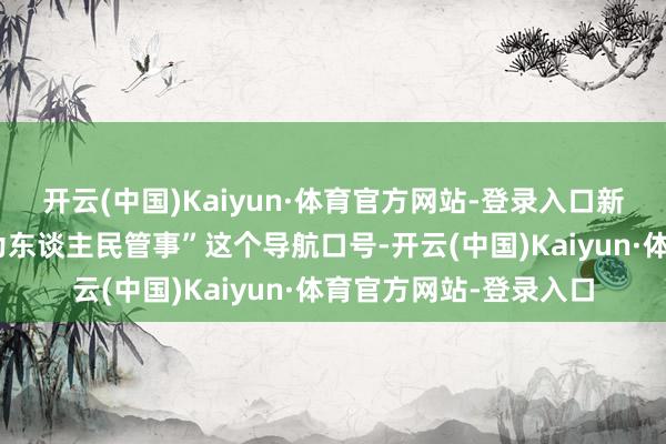 开云(中国)Kaiyun·体育官方网站-登录入口新疆原空军八飞院的“为东谈主民管事”这个导航口号-开云(中国)Kaiyun·体育官方网站-登录入口