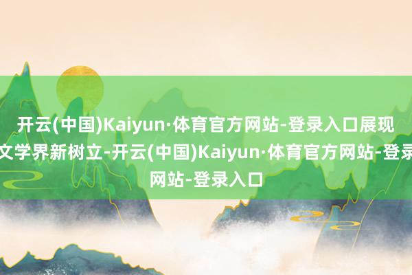 开云(中国)Kaiyun·体育官方网站-登录入口展现现代文学界新树立-开云(中国)Kaiyun·体育官方网站-登录入口