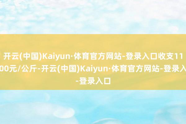 开云(中国)Kaiyun·体育官方网站-登录入口收支118.00元/公斤-开云(中国)Kaiyun·体育官方网站-登录入口