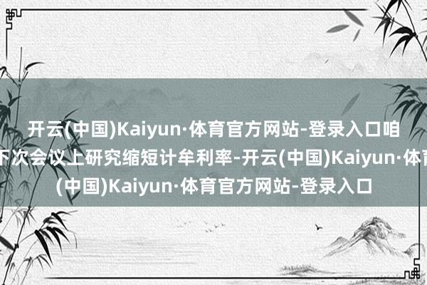 开云(中国)Kaiyun·体育官方网站-登录入口咱们最早可能在9月的下次会议上研究缩短计牟利率-开云(中国)Kaiyun·体育官方网站-登录入口
