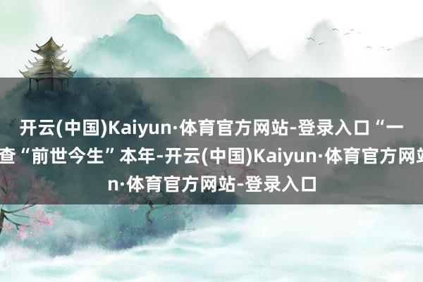 开云(中国)Kaiyun·体育官方网站-登录入口 “一码联系”可查“前世今生” 本年-开云(中国)Kaiyun·体育官方网站-登录入口
