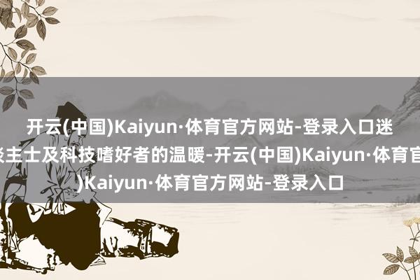 开云(中国)Kaiyun·体育官方网站-登录入口迷惑了浩荡业内东谈主士及科技嗜好者的温暖-开云(中国)Kaiyun·体育官方网站-登录入口