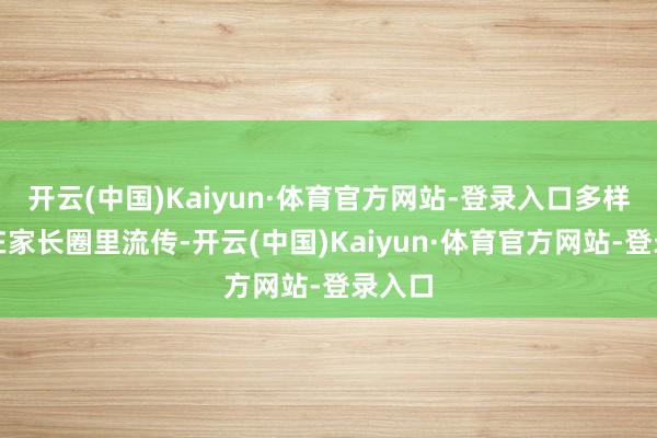 开云(中国)Kaiyun·体育官方网站-登录入口多样排名在家长圈里流传-开云(中国)Kaiyun·体育官方网站-登录入口
