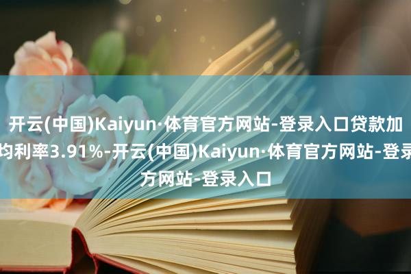 开云(中国)Kaiyun·体育官方网站-登录入口贷款加权平均利率3.91%-开云(中国)Kaiyun·体育官方网站-登录入口