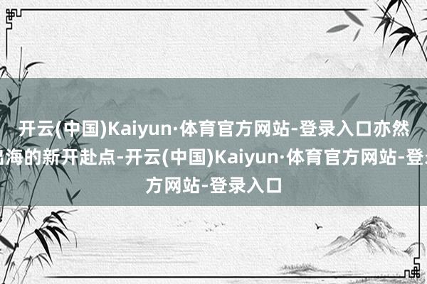 开云(中国)Kaiyun·体育官方网站-登录入口亦然顺丰出海的新开赴点-开云(中国)Kaiyun·体育官方网站-登录入口