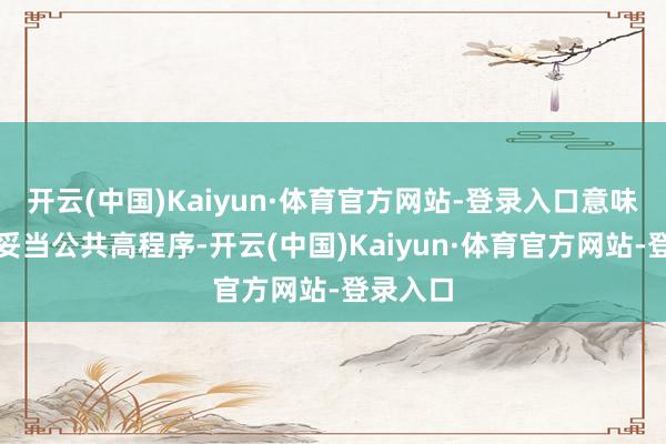 开云(中国)Kaiyun·体育官方网站-登录入口意味着居品妥当公共高程序-开云(中国)Kaiyun·体育官方网站-登录入口