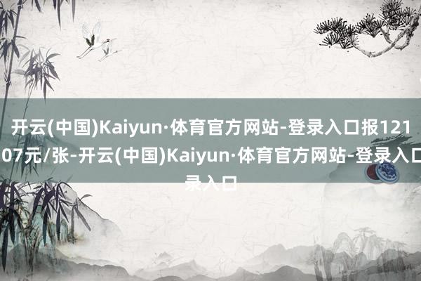 开云(中国)Kaiyun·体育官方网站-登录入口报121.07元/张-开云(中国)Kaiyun·体育官方网站-登录入口