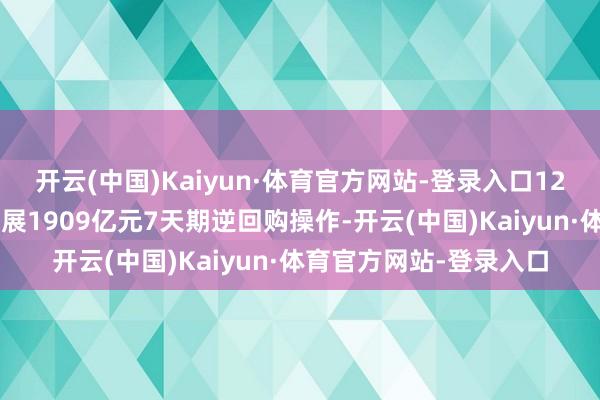 开云(中国)Kaiyun·体育官方网站-登录入口12月6日央行公开市集开展1909亿元7天期逆回购操作-开云(中国)Kaiyun·体育官方网站-登录入口