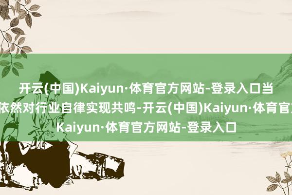 开云(中国)Kaiyun·体育官方网站-登录入口当今头部光伏企业依然对行业自律实现共鸣-开云(中国)Kaiyun·体育官方网站-登录入口