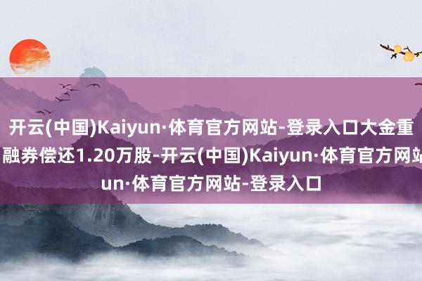 开云(中国)Kaiyun·体育官方网站-登录入口大金重工12月9日融券偿还1.20万股-开云(中国)Kaiyun·体育官方网站-登录入口
