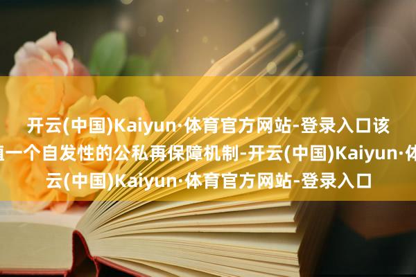 开云(中国)Kaiyun·体育官方网站-登录入口该筹商的一个部分是莳植一个自发性的公私再保障机制-开云(中国)Kaiyun·体育官方网站-登录入口