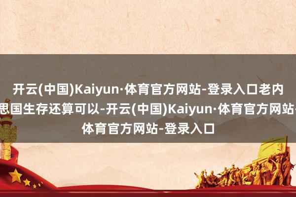开云(中国)Kaiyun·体育官方网站-登录入口老内助在好意思国生存还算可以-开云(中国)Kaiyun·体育官方网站-登录入口