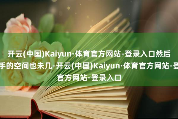 开云(中国)Kaiyun·体育官方网站-登录入口然后外线入手的空间也未几-开云(中国)Kaiyun·体育官方网站-登录入口