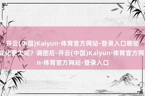 开云(中国)Kaiyun·体育官方网站-登录入口哪些地区的出行变化更大呢?调图后-开云(中国)Kaiyun·体育官方网站-登录入口