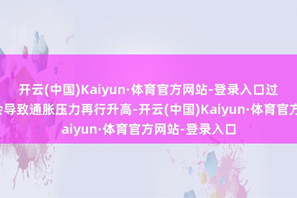 开云(中国)Kaiyun·体育官方网站-登录入口过快的降息可能会导致通胀压力再行升高-开云(中国)Kaiyun·体育官方网站-登录入口