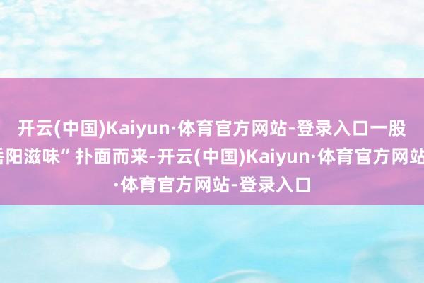 开云(中国)Kaiyun·体育官方网站-登录入口一股浓郁的“岳阳滋味”扑面而来-开云(中国)Kaiyun·体育官方网站-登录入口