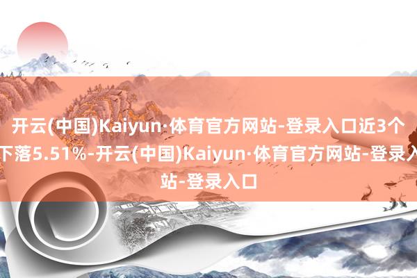 开云(中国)Kaiyun·体育官方网站-登录入口近3个月下落5.51%-开云(中国)Kaiyun·体育官方网站-登录入口