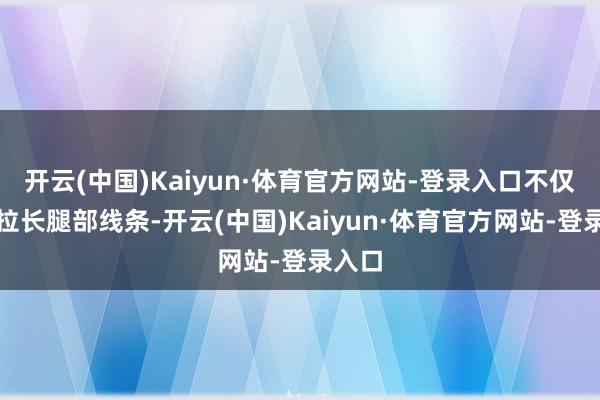 开云(中国)Kaiyun·体育官方网站-登录入口不仅大概拉长腿部线条-开云(中国)Kaiyun·体育官方网站-登录入口