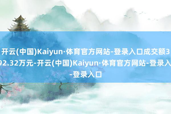 开云(中国)Kaiyun·体育官方网站-登录入口成交额3592.32万元-开云(中国)Kaiyun·体育官方网站-登录入口