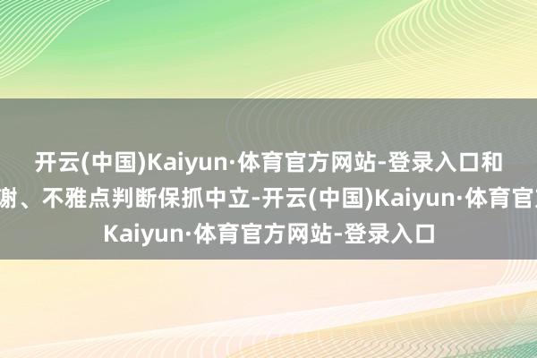 开云(中国)Kaiyun·体育官方网站-登录入口和讯网站对文中答谢、不雅点判断保抓中立-开云(中国)Kaiyun·体育官方网站-登录入口