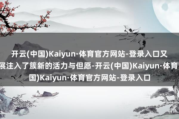 开云(中国)Kaiyun·体育官方网站-登录入口又为商会新一年的发展注入了簇新的活力与但愿-开云(中国)Kaiyun·体育官方网站-登录入口
