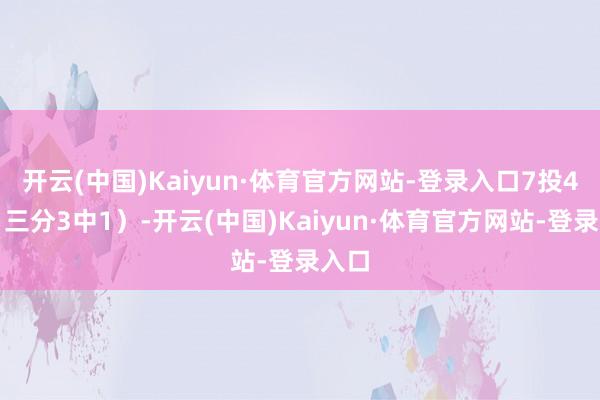 开云(中国)Kaiyun·体育官方网站-登录入口7投4中（三分3中1）-开云(中国)Kaiyun·体育官方网站-登录入口