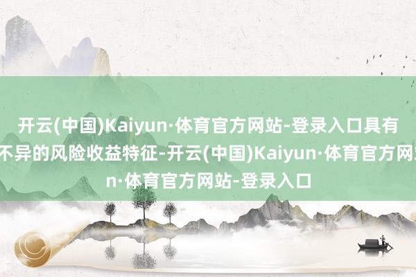 开云(中国)Kaiyun·体育官方网站-登录入口具有与标的指数不异的风险收益特征-开云(中国)Kaiyun·体育官方网站-登录入口