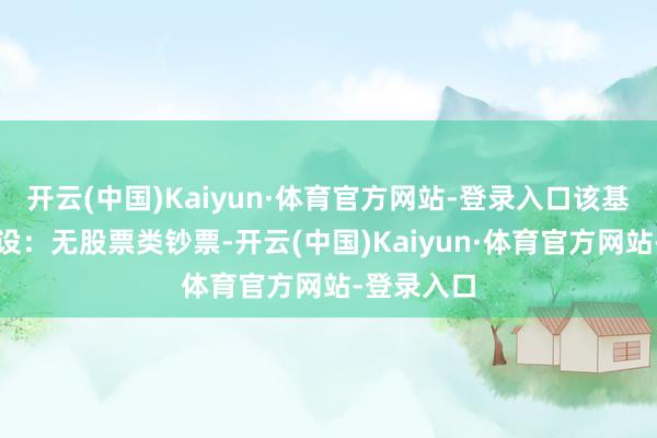 开云(中国)Kaiyun·体育官方网站-登录入口该基金钞票建设:无股票类钞票-开云(中国)Kaiyun·体育官方网站-登录入口