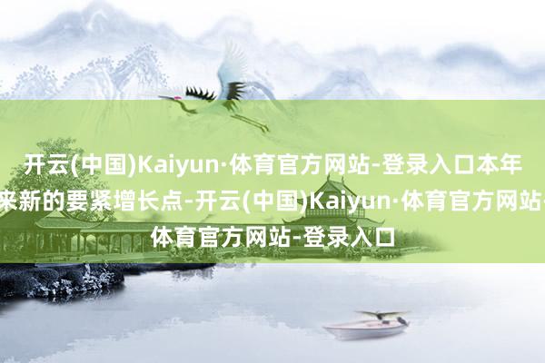 开云(中国)Kaiyun·体育官方网站-登录入口本年江淮将迎来新的要紧增长点-开云(中国)Kaiyun·体育官方网站-登录入口