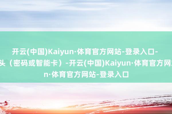 开云(中国)Kaiyun·体育官方网站-登录入口- 聘用解锁口头（密码或智能卡）-开云(中国)Kaiyun·体育官方网站-登录入口