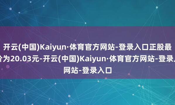 开云(中国)Kaiyun·体育官方网站-登录入口正股最新价为20.03元-开云(中国)Kaiyun·体育官方网站-登录入口
