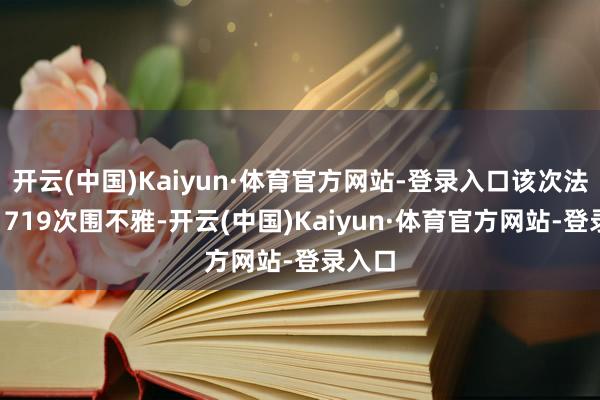 开云(中国)Kaiyun·体育官方网站-登录入口该次法拍有1719次围不雅-开云(中国)Kaiyun·体育官方网站-登录入口