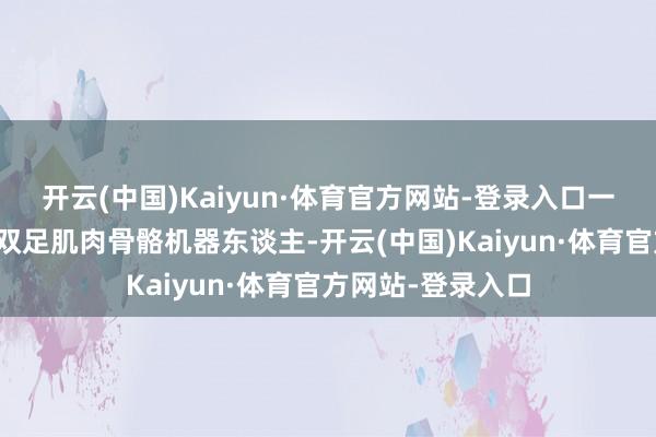 开云(中国)Kaiyun·体育官方网站-登录入口一款堪称寰球首个双足肌肉骨骼机器东谈主-开云(中国)Kaiyun·体育官方网站-登录入口