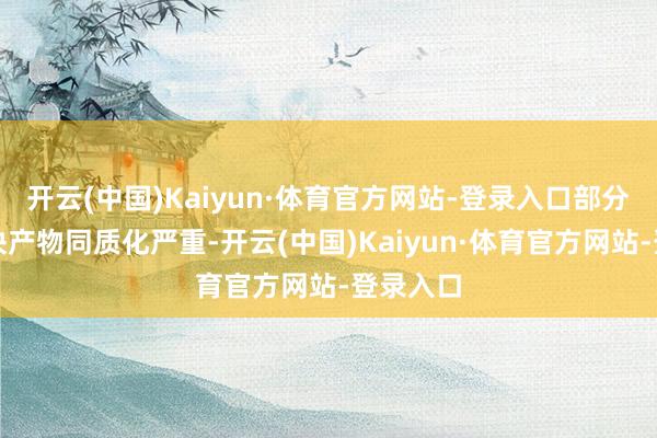 开云(中国)Kaiyun·体育官方网站-登录入口部分业务板块产物同质化严重-开云(中国)Kaiyun·体育官方网站-登录入口