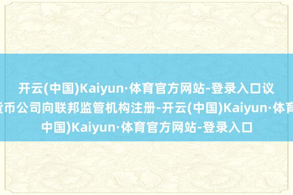 开云(中国)Kaiyun·体育官方网站-登录入口议员们应该条目加密货币公司向联邦监管机构注册-开云(中国)Kaiyun·体育官方网站-登录入口