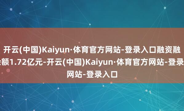 开云(中国)Kaiyun·体育官方网站-登录入口融资融券余额1.72亿元-开云(中国)Kaiyun·体育官方网站-登录入口