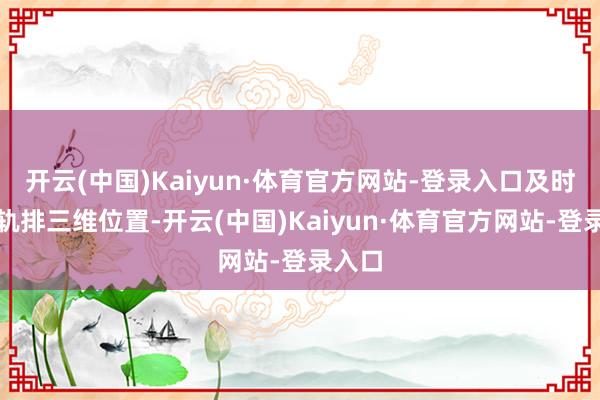 开云(中国)Kaiyun·体育官方网站-登录入口及时退换轨排三维位置-开云(中国)Kaiyun·体育官方网站-登录入口