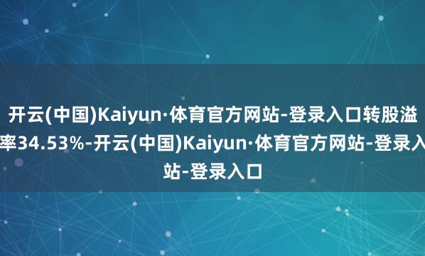 开云(中国)Kaiyun·体育官方网站-登录入口转股溢价率34.53%-开云(中国)Kaiyun·体育官方网站-登录入口